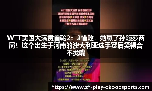 WTT美国大满贯首轮2：3惜败，她赢了孙颖莎两局！这个出生于河南的澳大利亚选手赛后笑得合不拢嘴